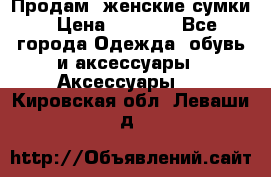 Продам  женские сумки › Цена ­ 1 000 - Все города Одежда, обувь и аксессуары » Аксессуары   . Кировская обл.,Леваши д.